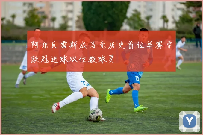 阿尔瓦雷斯成马竞历史首位单赛季欧冠进球双位数球员