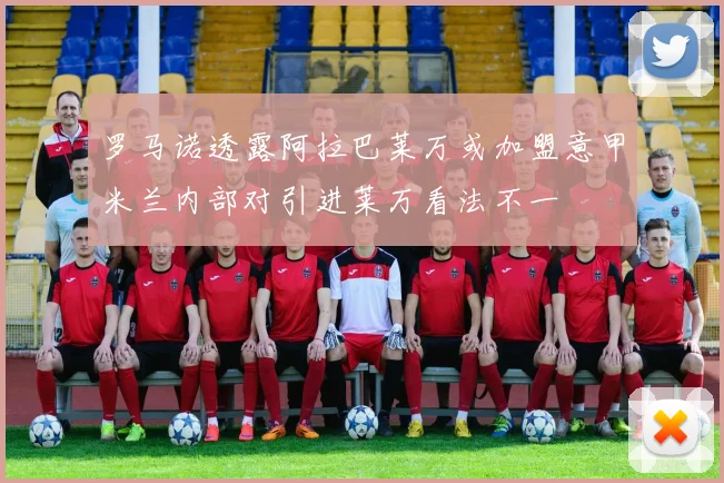 罗马诺透露阿拉巴莱万或加盟意甲米兰内部对引进莱万看法不一