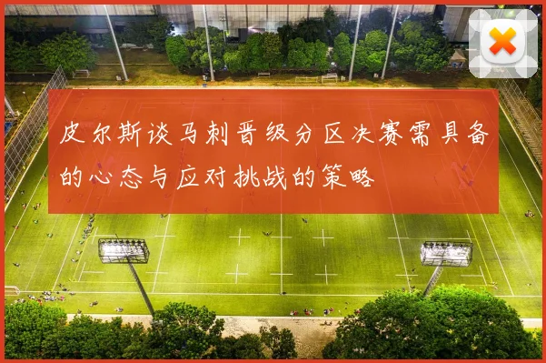 皮尔斯谈马刺晋级分区决赛需具备的心态与应对挑战的策略