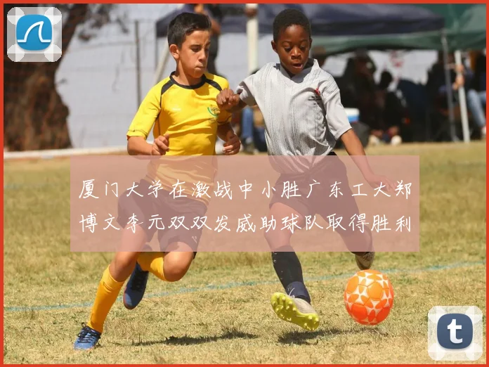 厦门大学在激战中小胜广东工大郑博文李元双双发威助球队取得胜利