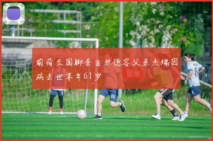 前荷兰国脚奈吉尔德容父亲杰瑞因病去世享年61岁