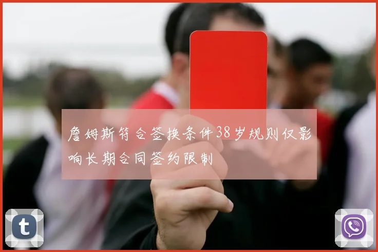 詹姆斯符合签换条件38岁规则仅影响长期合同签约限制